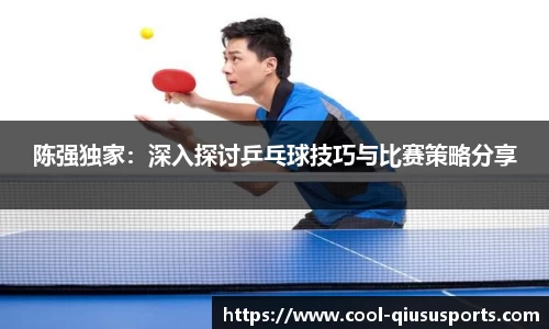 陈强独家：深入探讨乒乓球技巧与比赛策略分享